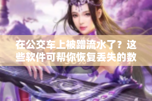 在公交车上被蹭流水了？这些软件可帮你恢复丢失的数据！