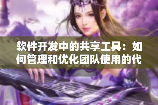 软件开发中的共享工具：如何管理和优化团队使用的代码库