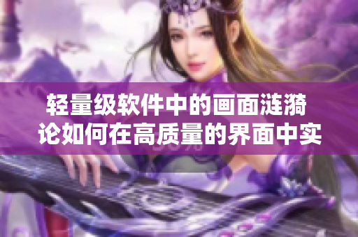轻量级软件中的画面涟漪 论如何在高质量的界面中实现平滑的动画处理