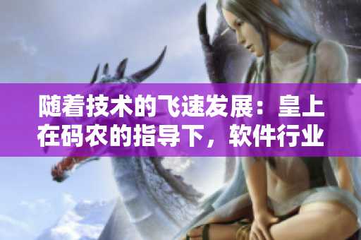 随着技术的飞速发展：皇上在码农的指导下，软件行业蓬勃发展