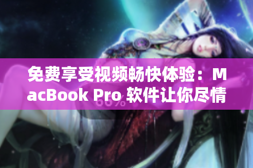 免费享受视频畅快体验：MacBook Pro 软件让你尽情观赏