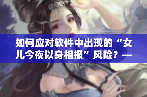 如何应对软件中出现的“女儿今夜以身相报”风险？——一些建议与实践