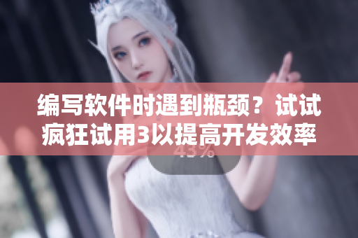 编写软件时遇到瓶颈？试试疯狂试用3以提高开发效率！