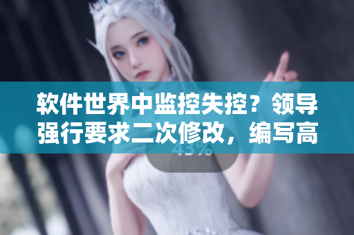 软件世界中监控失控？领导强行要求二次修改，编写高质量文章