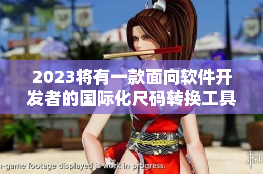 2023将有一款面向软件开发者的国际化尺码转换工具隆重问世
