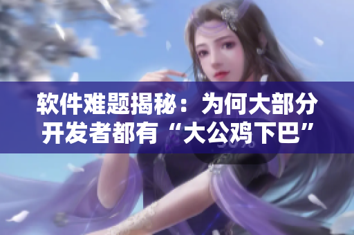 软件难题揭秘：为何大部分开发者都有“大公鸡下巴”的两坨肉？