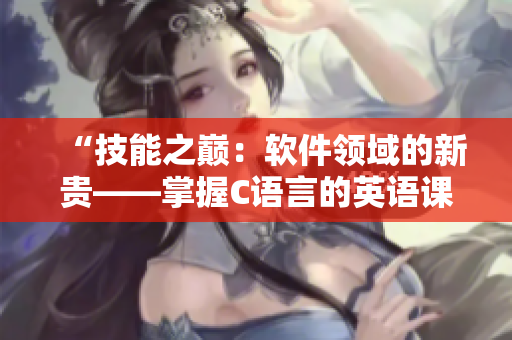 “技能之巅：软件领域的新贵——掌握C语言的英语课代表”