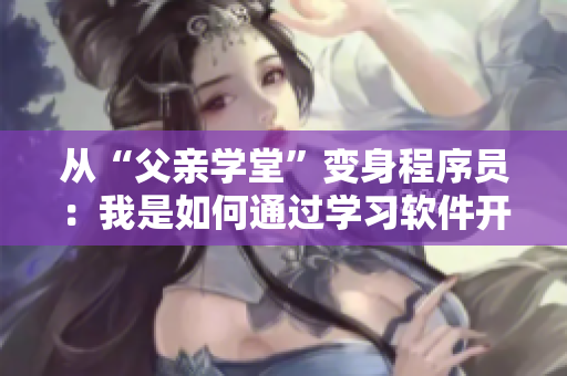 从“父亲学堂”变身程序员：我是如何通过学习软件开发实现“革命”的