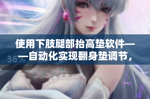 使用下肢腿部抬高垫软件——自动化实现翻身垫调节，提高患者护理效率