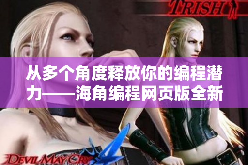 从多个角度释放你的编程潜力——海角编程网页版全新登录入口