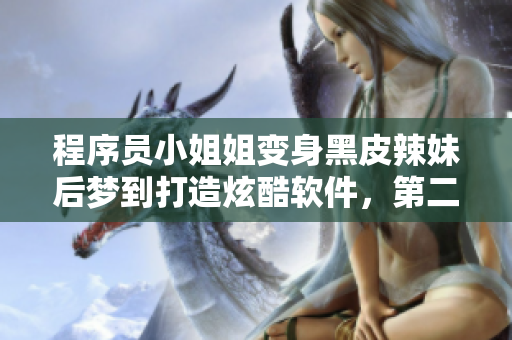 程序员小姐姐变身黑皮辣妹后梦到打造炫酷软件，第二季来袭！