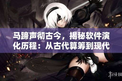 马蹄声彻古今，揭秘软件演化历程：从古代算筹到现代编程