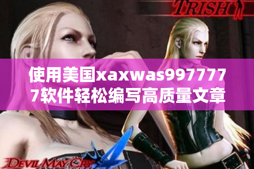 使用美国xaxwas9977777软件轻松编写高质量文章