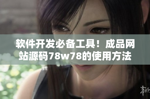 软件开发必备工具！成品网站源码78w78的使用方法详解
