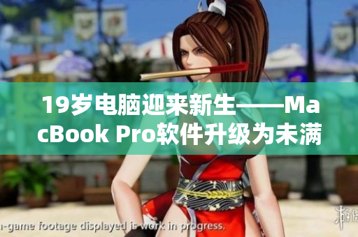 19岁电脑迎来新生——MacBook Pro软件升级为未满16岁