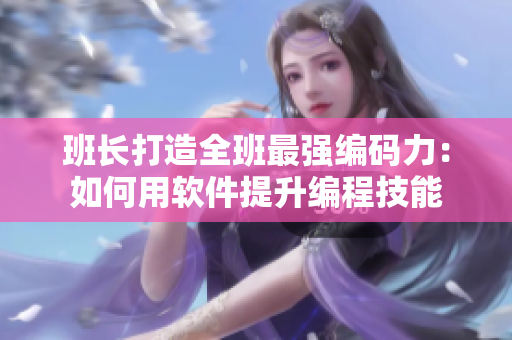班长打造全班最强编码力：如何用软件提升编程技能