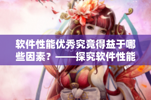 软件性能优秀究竟得益于哪些因素？——探究软件性能的内在因素