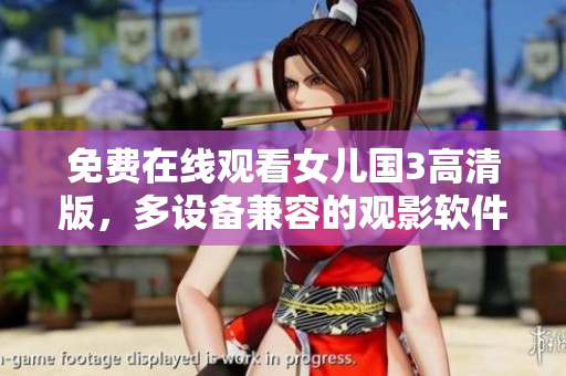 免费在线观看女儿国3高清版，多设备兼容的观影软件推荐！