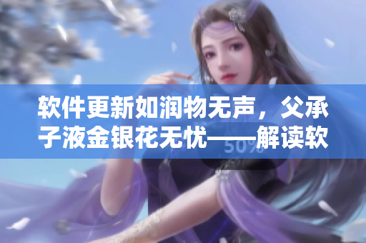 软件更新如润物无声，父承子液金银花无忧——解读软件自动更新的优势