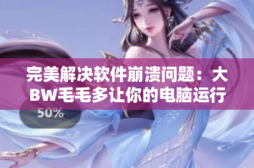 完美解决软件崩溃问题：大BW毛毛多让你的电脑运行更稳定