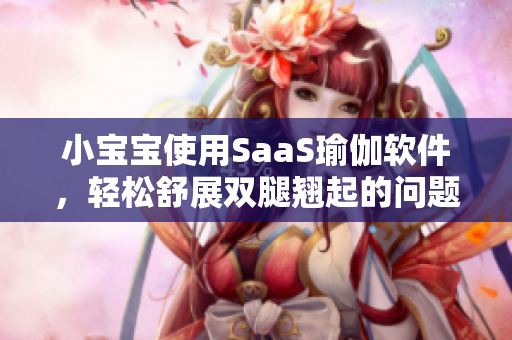 小宝宝使用SaaS瑜伽软件，轻松舒展双腿翘起的问题！