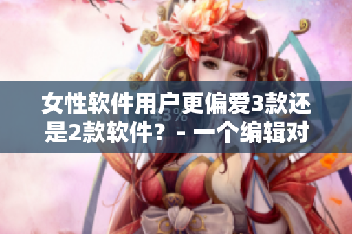 女性软件用户更偏爱3款还是2款软件？- 一个编辑对软件市场的分析
