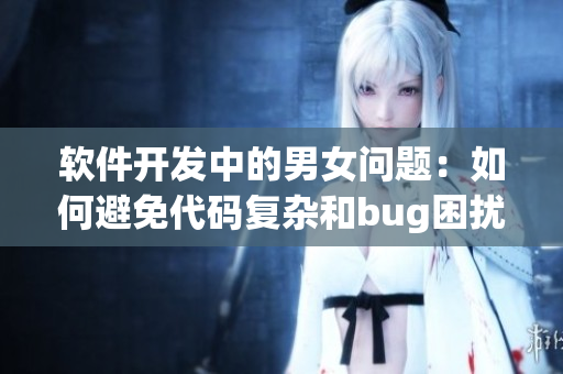 软件开发中的男女问题：如何避免代码复杂和bug困扰？
