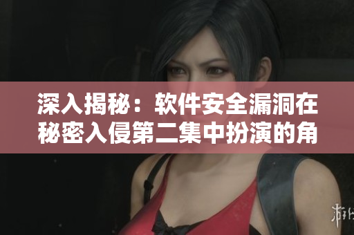 深入揭秘：软件安全漏洞在秘密入侵第二集中扮演的角色