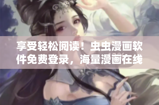 享受轻松阅读！虫虫漫画软件免费登录，海量漫画在线阅读！