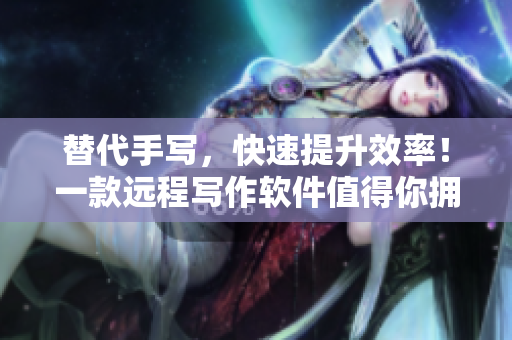 替代手写，快速提升效率！一款远程写作软件值得你拥有！