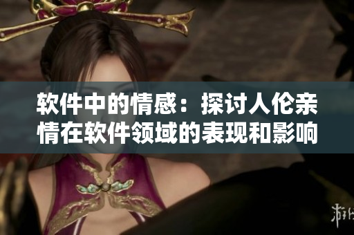 软件中的情感：探讨人伦亲情在软件领域的表现和影响。