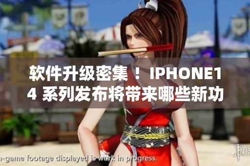 软件升级密集 ！IPHONE14 系列发布将带来哪些新功能与升级？