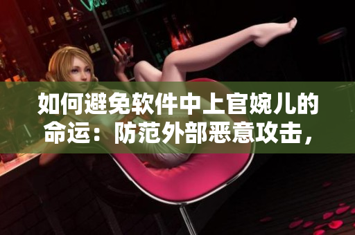 如何避免软件中上官婉儿的命运：防范外部恶意攻击，保护个人隐私。