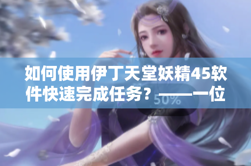 如何使用伊丁天堂妖精45软件快速完成任务？——一位编辑的经验分享