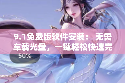 9.1免费版软件安装： 无需车载光盘，一键轻松快速完成