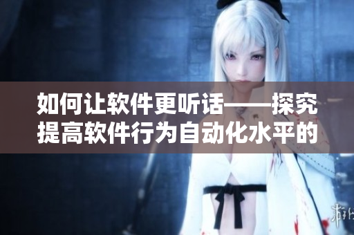 如何让软件更听话——探究提高软件行为自动化水平的方法