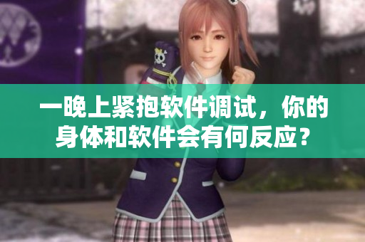 一晚上紧抱软件调试，你的身体和软件会有何反应？