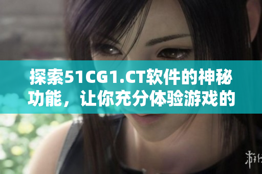 探索51CG1.CT软件的神秘功能，让你充分体验游戏的乐趣