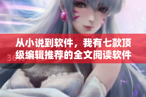 从小说到软件，我有七款顶级编辑推荐的全文阅读软件分享
