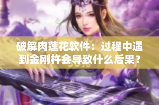 破解肉莲花软件：过程中遇到金刚杵会导致什么后果？