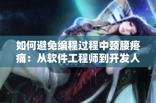 如何避免编程过程中颈腰疼痛：从软件工程师到开发人员的有效实践