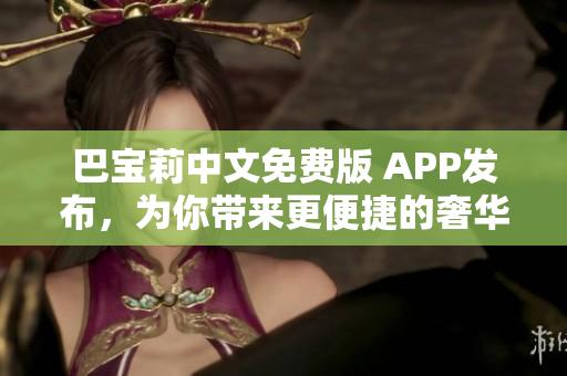 巴宝莉中文免费版 APP发布，为你带来更便捷的奢华体验！