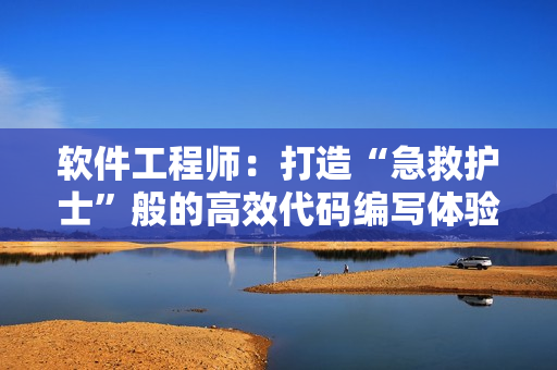 软件工程师：打造“急救护士”般的高效代码编写体验