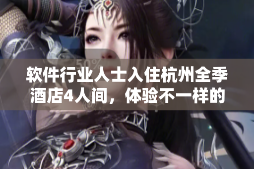 软件行业人士入住杭州全季酒店4人间，体验不一样的出差之旅