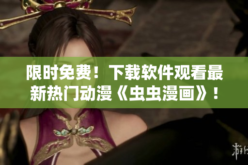 限时免费！下载软件观看最新热门动漫《虫虫漫画》！享受高清流畅的观看体验！