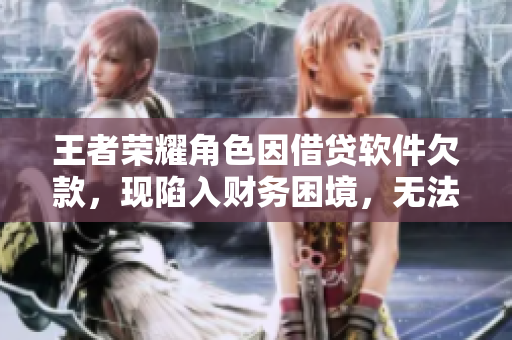 王者荣耀角色因借贷软件欠款，现陷入财务困境，无法还款