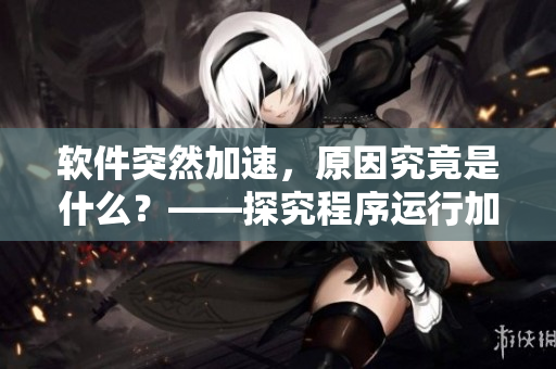 软件突然加速，原因究竟是什么？——探究程序运行加速的可能原因
