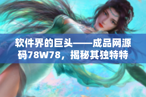 软件界的巨头——成品网源码78W78，揭秘其独特特点与亮点