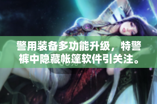 警用装备多功能升级，特警裤中隐藏帐篷软件引关注。
