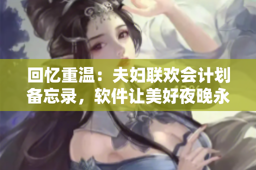 回忆重温：夫妇联欢会计划备忘录，软件让美好夜晚永不遗忘